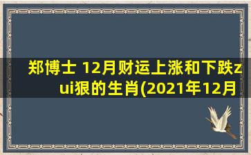 郑博士 12月财运上涨和下跌zui狠的生肖(2021年12月，这些生肖财运上涨和下跌zui狠！)